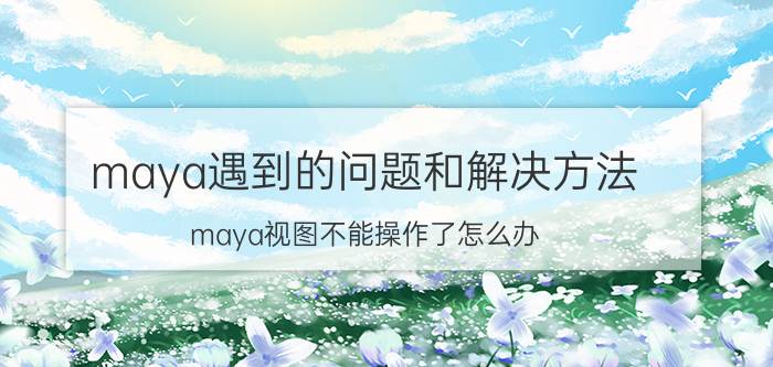 maya遇到的问题和解决方法 maya视图不能操作了怎么办？